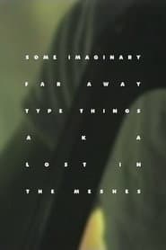 Some Imaginary Far Away Type Things a.k.a. Lost in the Meshes